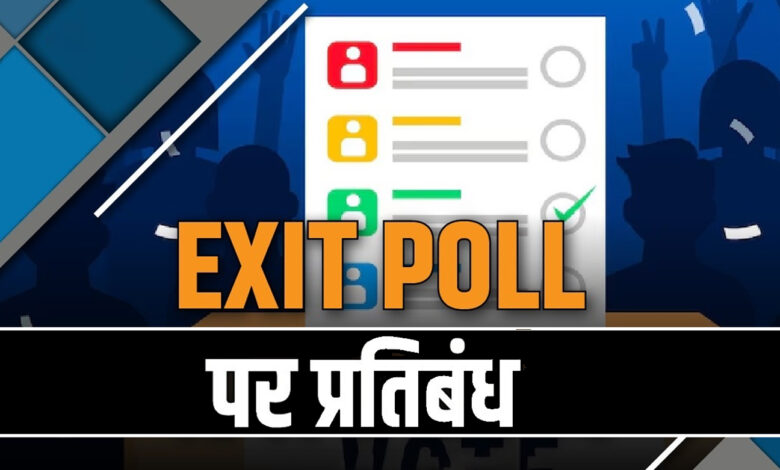एग्जिट पोल पर प्रतिबंध, नहीं होंगे कोई प्रचार-प्रसार…